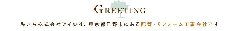 私たち株式会社アイルは、東京都日野市にある配管・リフォーム工事会社です